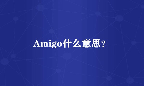 Amigo什么意思?