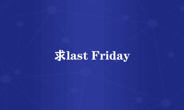 求last Friday