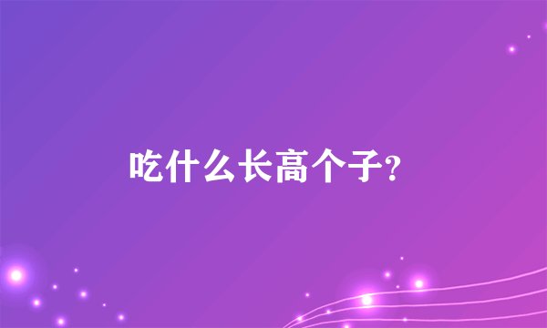 吃什么长高个子?