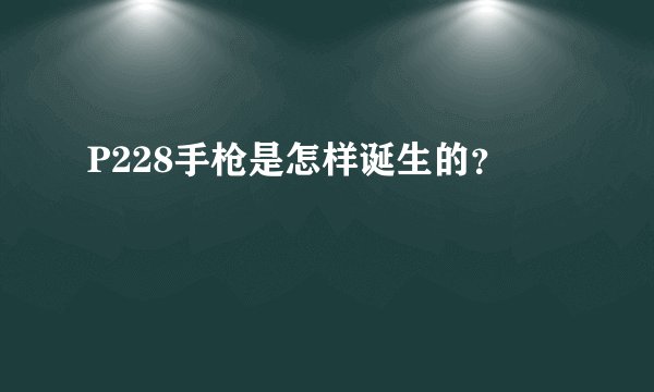 P228手枪是怎样诞生的?