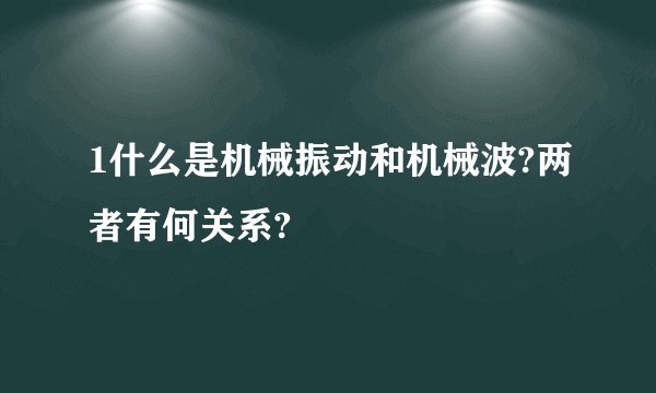 1什么是机械振动和机械波?两者有何关系?