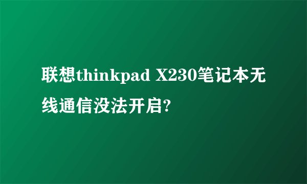 联想thinkpad X230笔记本无线通信没法开启?