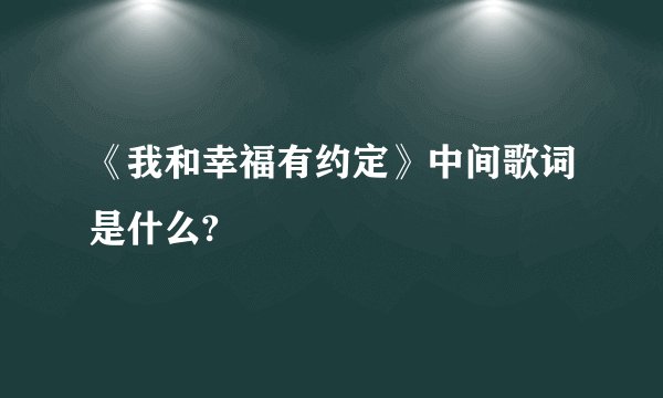 《我和幸福有约定》中间歌词是什么?