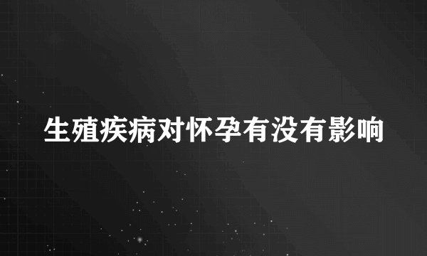 生殖疾病对怀孕有没有影响