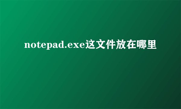 notepad.exe这文件放在哪里