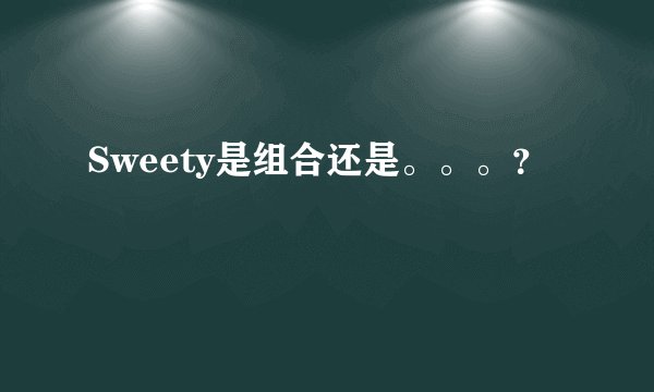 Sweety是组合还是。。。？