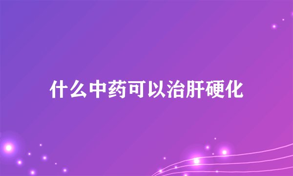 什么中药可以治肝硬化
