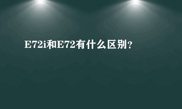 E72i和E72有什么区别？