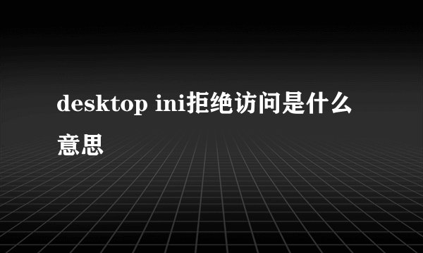 desktop ini拒绝访问是什么意思