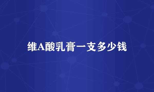 维A酸乳膏一支多少钱