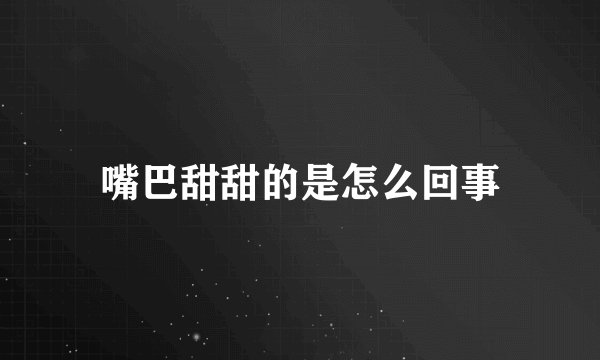 嘴巴甜甜的是怎么回事