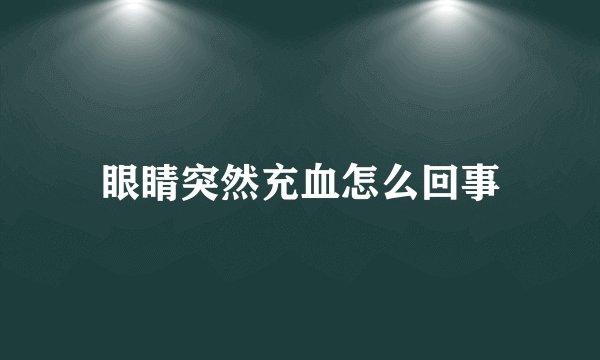 眼睛突然充血怎么回事