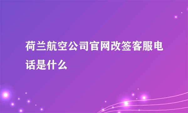 荷兰航空公司官网改签客服电话是什么