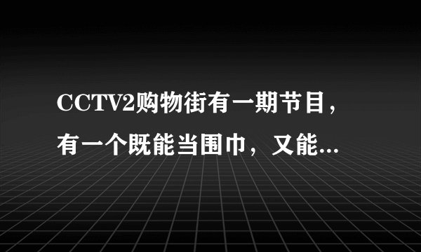 CCTV2购物街有一期节目，有一个既能当围巾，又能当口罩，还能当帽子的圆筒状的织物，请问叫什么名字？