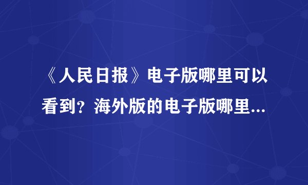 《人民日报》电子版哪里可以看到？海外版的电子版哪里可以看到？