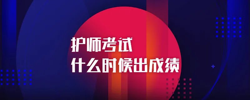 护师资格考试成绩什么时候出来