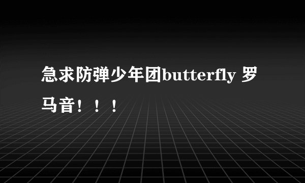 急求防弹少年团butterfly 罗马音!!!