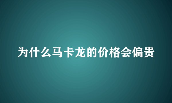 为什么马卡龙的价格会偏贵