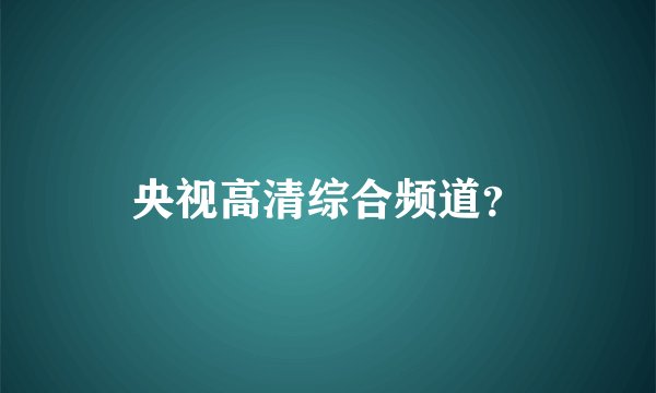 央视高清综合频道？