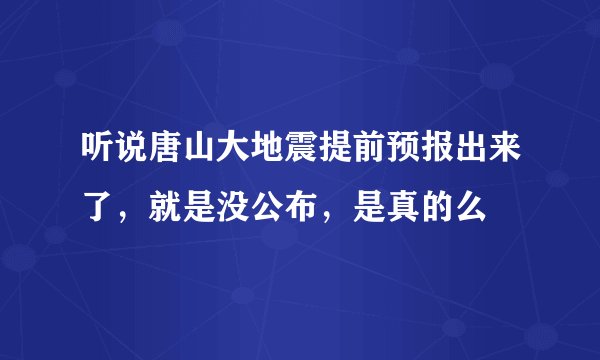 听说唐山大地震提前预报出来了，就是没公布，是真的么
