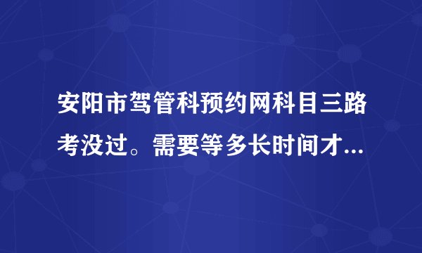 安阳市驾管科预约网科目三路考没过。需要等多长时间才能进行补考？？？