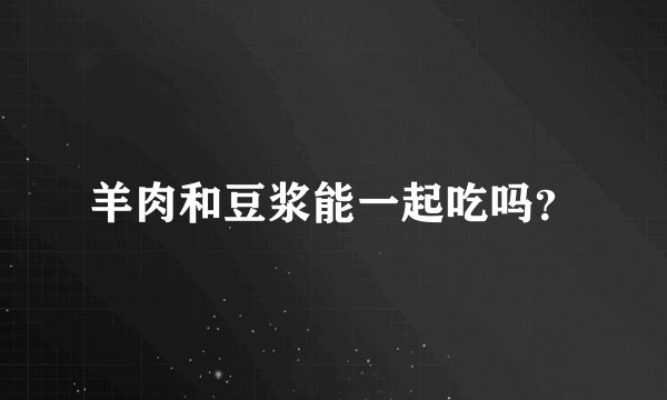 羊肉和豆浆能一起吃吗？
