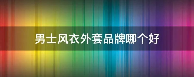 男士风衣外套品牌哪个好