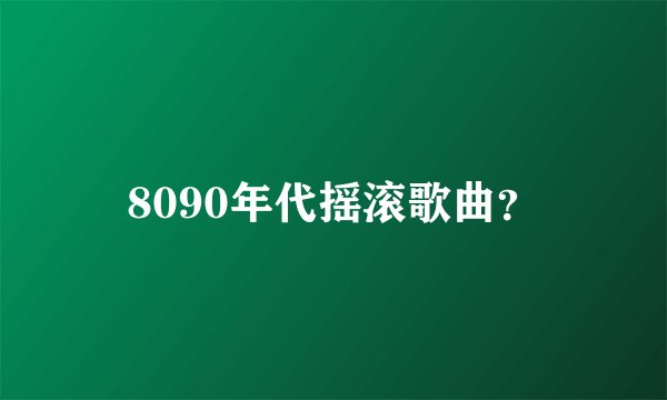 8090年代摇滚歌曲？