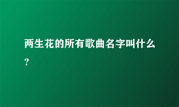 两生花的所有歌曲名字叫什么？