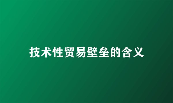 技术性贸易壁垒的含义