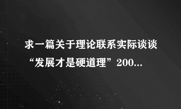 求一篇关于理论联系实际谈谈“发展才是硬道理”2000字的论文，急用！！！