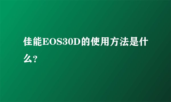 佳能EOS30D的使用方法是什么？