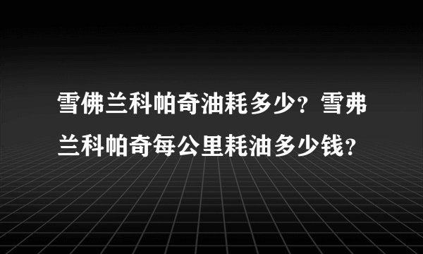 雪佛兰科帕奇油耗多少？雪弗兰科帕奇每公里耗油多少钱？