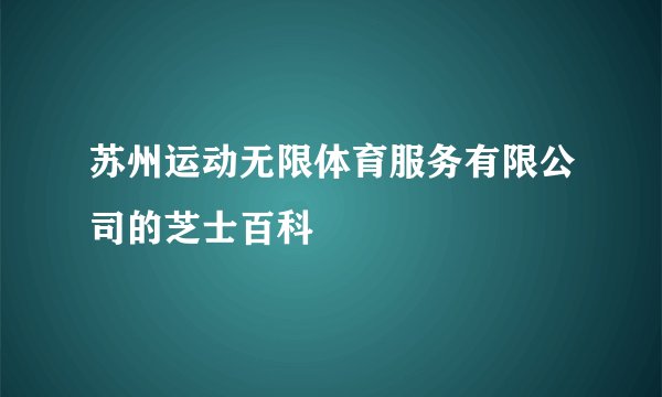 苏州运动无限体育服务有限公司的芝士百科