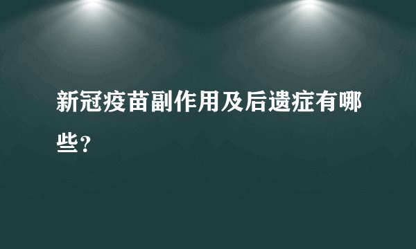 新冠疫苗副作用及后遗症有哪些？