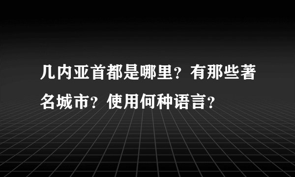 几内亚首都是哪里？有那些著名城市？使用何种语言？