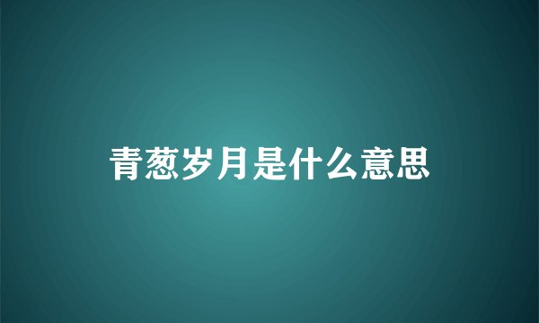 青葱岁月是什么意思
