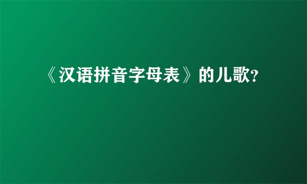 《汉语拼音字母表》的儿歌？