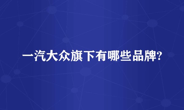 一汽大众旗下有哪些品牌?