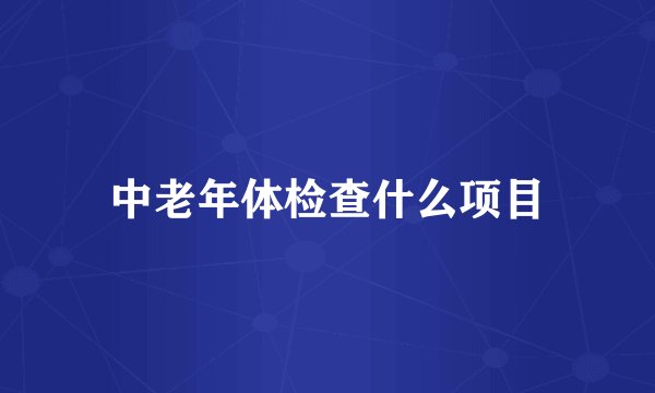 中老年体检查什么项目