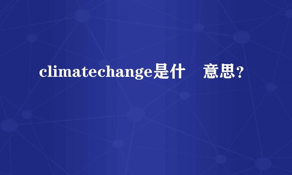 climatechange是什麼意思？