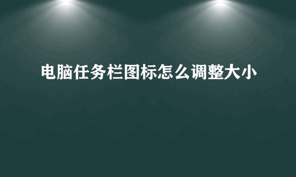 电脑任务栏图标怎么调整大小