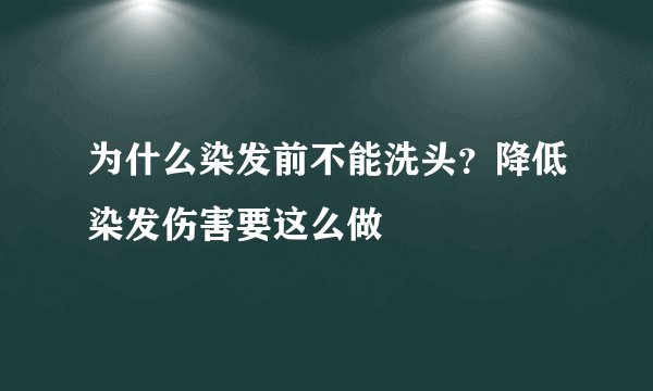 为什么染发前不能洗头？降低染发伤害要这么做