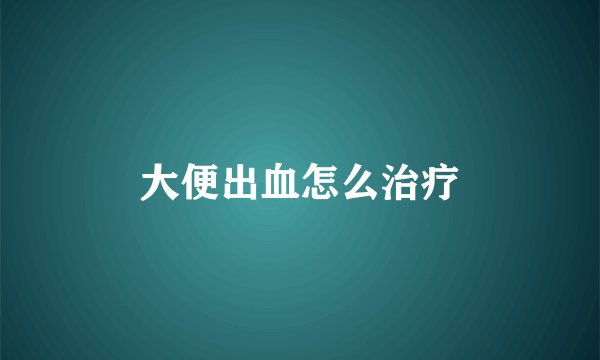 大便出血怎么治疗