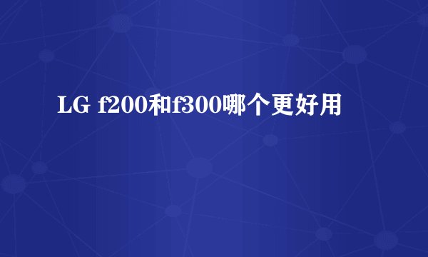 LG f200和f300哪个更好用