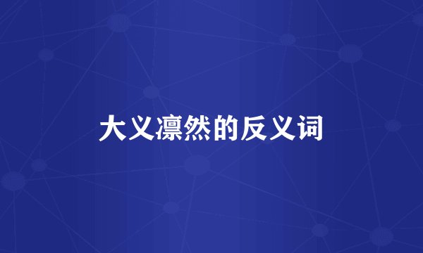 大义凛然的反义词