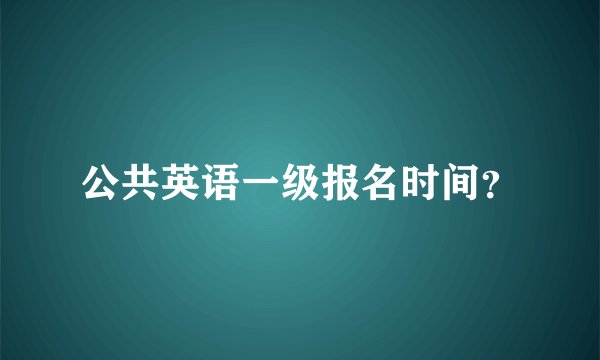 公共英语一级报名时间？