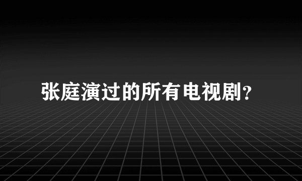张庭演过的所有电视剧？
