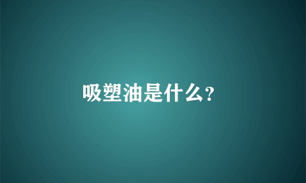 吸塑油是什么？