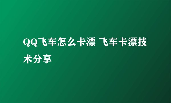 QQ飞车怎么卡漂 飞车卡漂技术分享